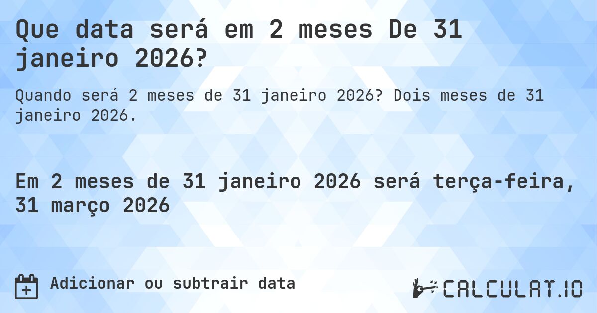 Que data será em 2 meses De 31 janeiro 2026?. Dois meses de 31 janeiro 2026.