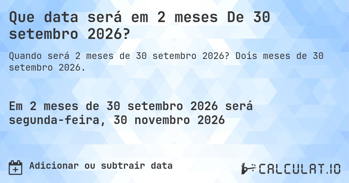 Que data será em 2 meses De 30 setembro 2026?. Dois meses de 30 setembro 2026.