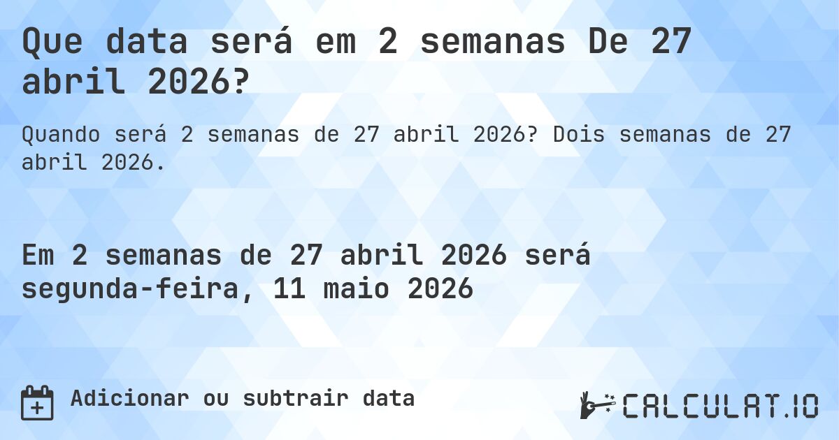 Que data será em 2 semanas De 27 abril 2026?. Dois semanas de 27 abril 2026.