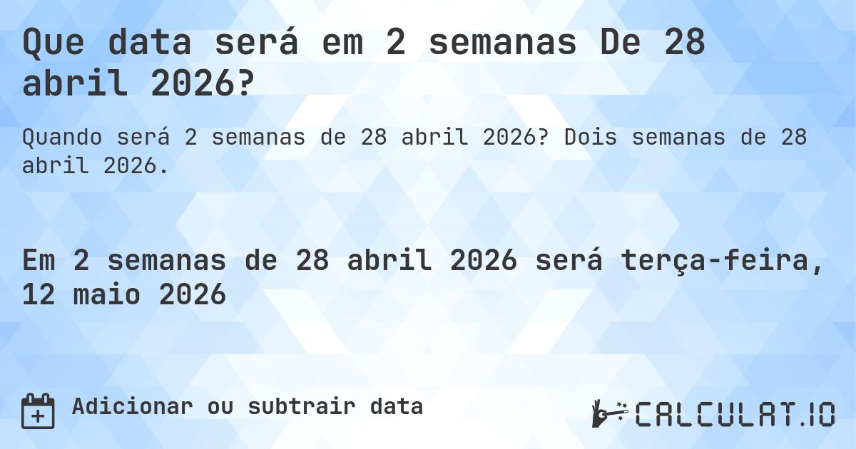 Que data será em 2 semanas De 28 abril 2026?. Dois semanas de 28 abril 2026.