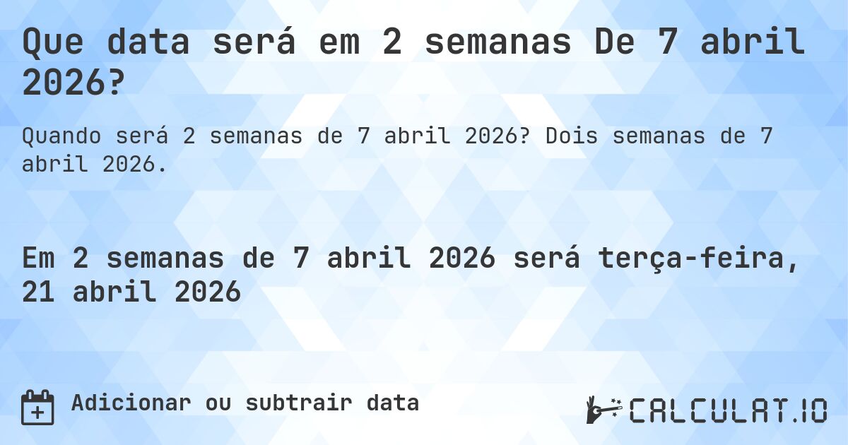 Que data será em 2 semanas De 7 abril 2026?. Dois semanas de 7 abril 2026.