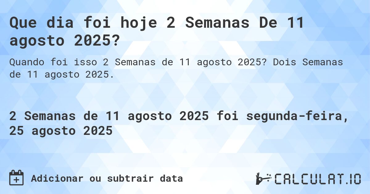 Que dia foi hoje 2 Semanas De 11 agosto 2025?. Dois Semanas de 11 agosto 2025.