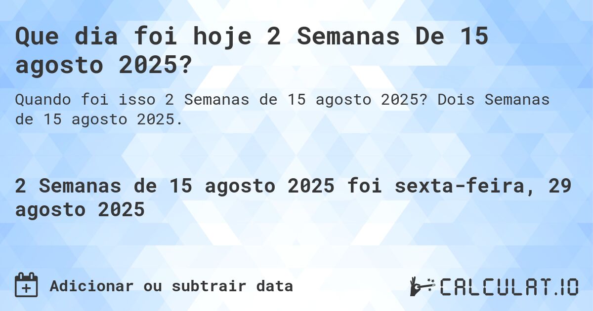 Que dia foi hoje 2 Semanas De 15 agosto 2025?. Dois Semanas de 15 agosto 2025.