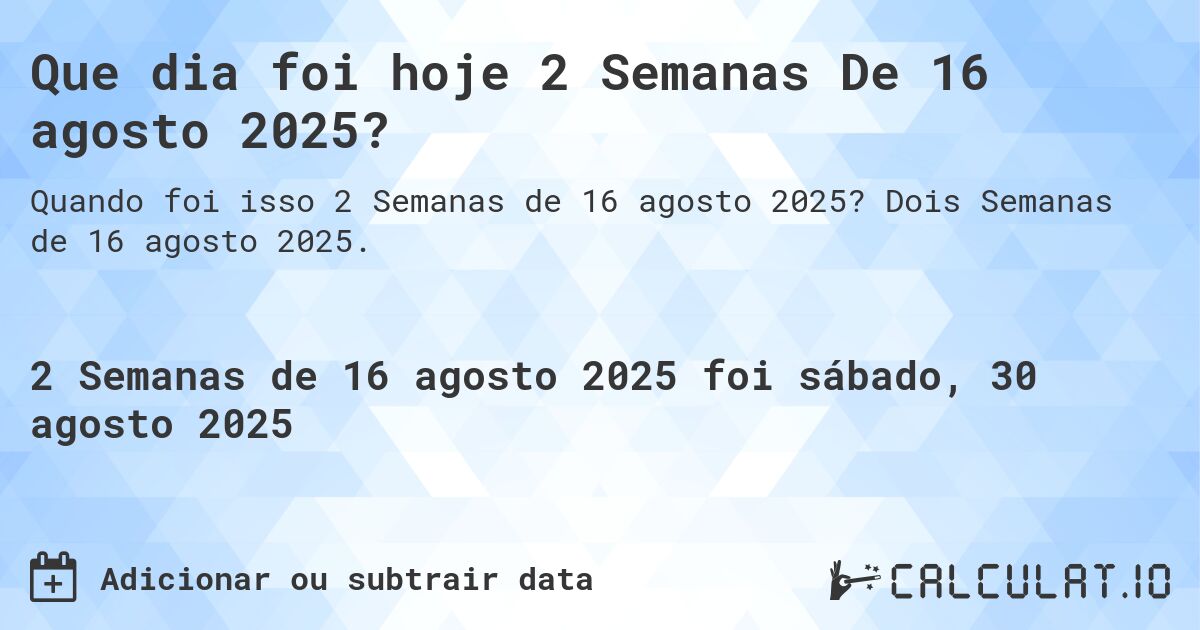 Que dia foi hoje 2 Semanas De 16 agosto 2025?. Dois Semanas de 16 agosto 2025.