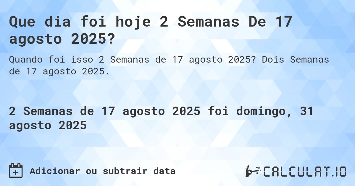 Que dia foi hoje 2 Semanas De 17 agosto 2025?. Dois Semanas de 17 agosto 2025.