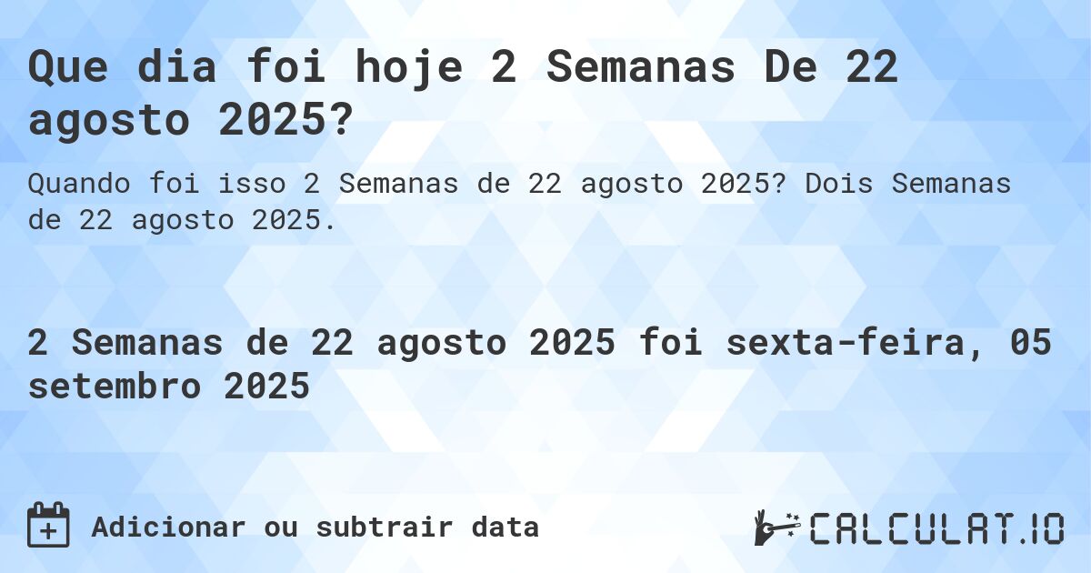 Que dia foi hoje 2 Semanas De 22 agosto 2025?. Dois Semanas de 22 agosto 2025.