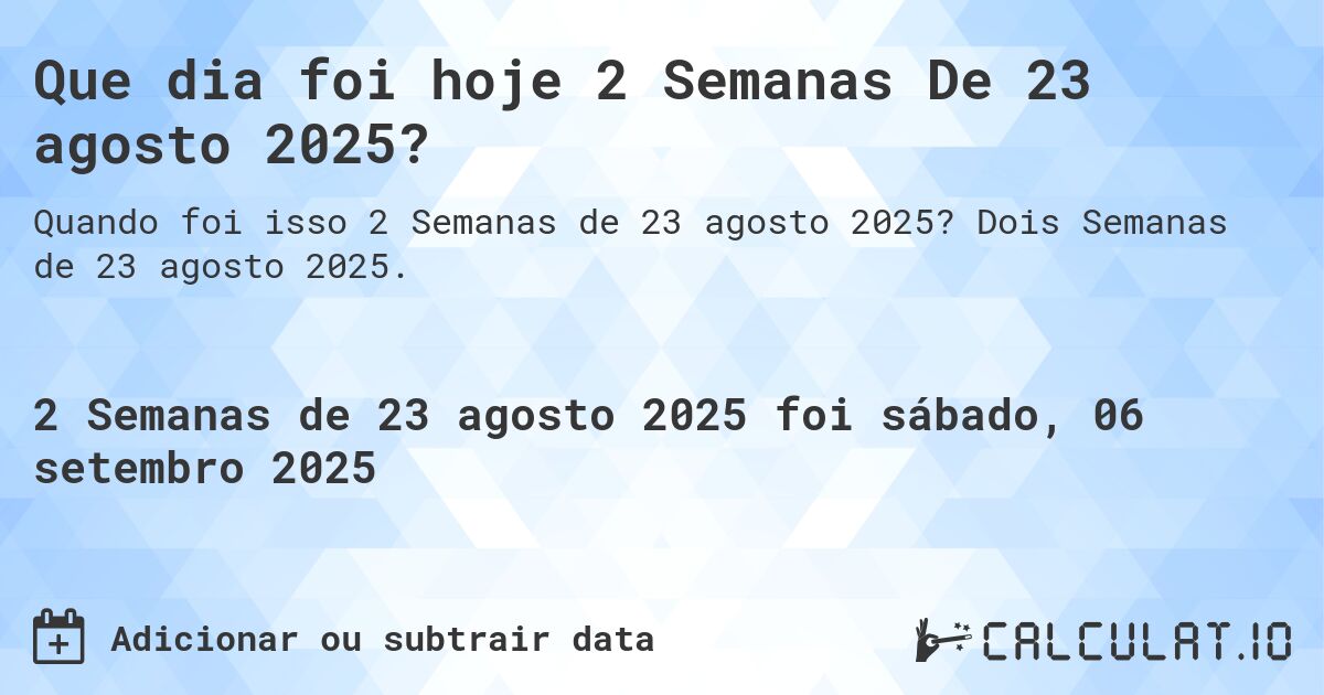 Que dia foi hoje 2 Semanas De 23 agosto 2025?. Dois Semanas de 23 agosto 2025.