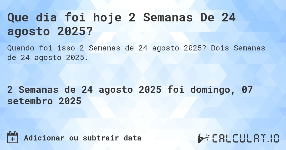 Que dia foi hoje 2 Semanas De 24 agosto 2025?. Dois Semanas de 24 agosto 2025.