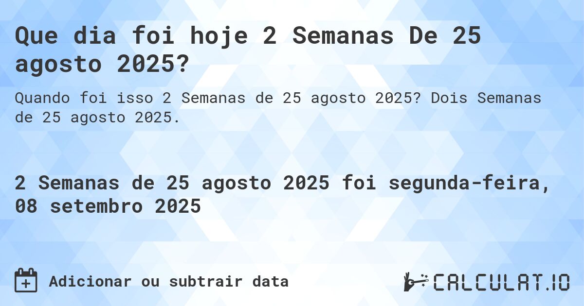 Que dia foi hoje 2 Semanas De 25 agosto 2025?. Dois Semanas de 25 agosto 2025.