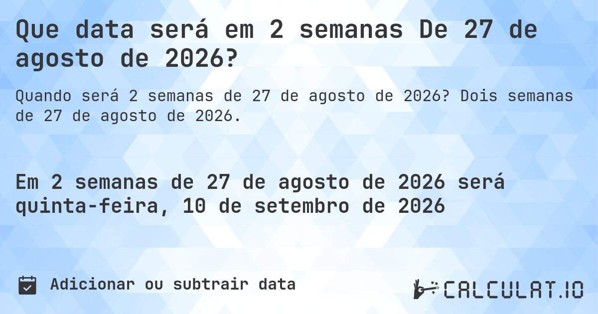 Que data será em 2 semanas De 27 de agosto de 2026?. Dois semanas de 27 de agosto de 2026.