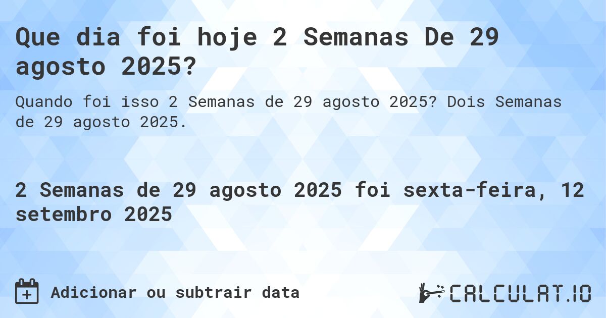 Que dia foi hoje 2 Semanas De 29 agosto 2025?. Dois Semanas de 29 agosto 2025.