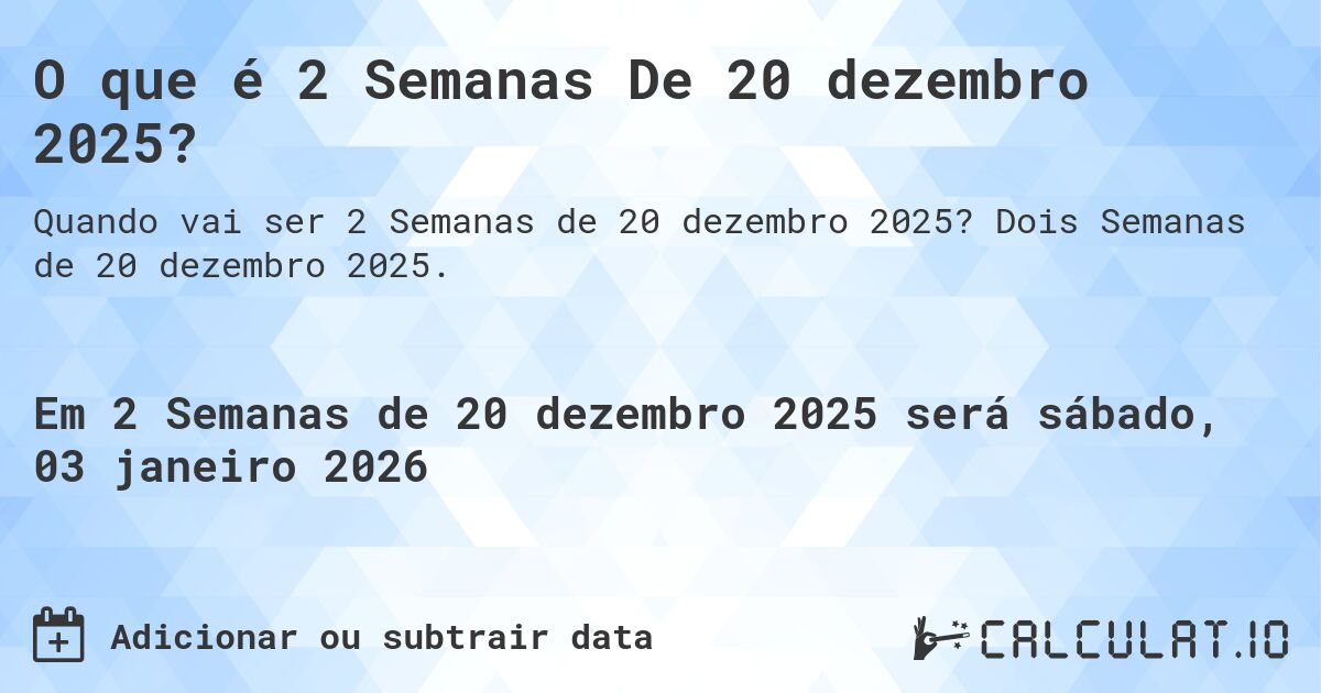 O que é 2 Semanas De 20 dezembro 2025?. Dois Semanas de 20 dezembro 2025.