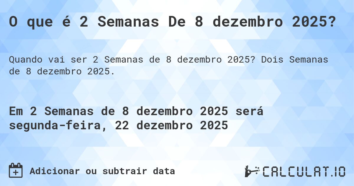 O que é 2 Semanas De 8 dezembro 2025?. Dois Semanas de 8 dezembro 2025.