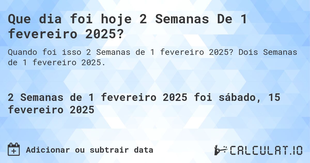 Que dia foi hoje 2 Semanas De 1 fevereiro 2025?. Dois Semanas de 1 fevereiro 2025.