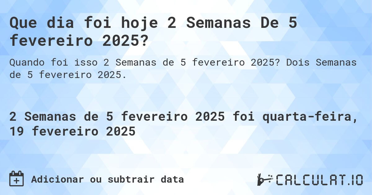 Que dia foi hoje 2 Semanas De 5 fevereiro 2025?. Dois Semanas de 5 fevereiro 2025.