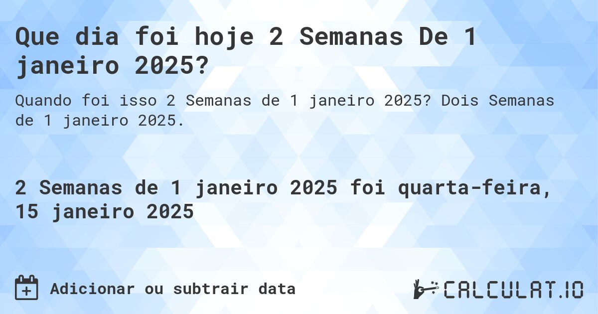 Que dia foi hoje 2 Semanas De 1 janeiro 2025?. Dois Semanas de 1 janeiro 2025.