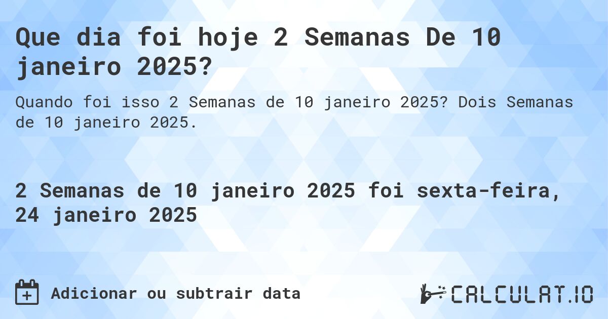 Que dia foi hoje 2 Semanas De 10 janeiro 2025?. Dois Semanas de 10 janeiro 2025.