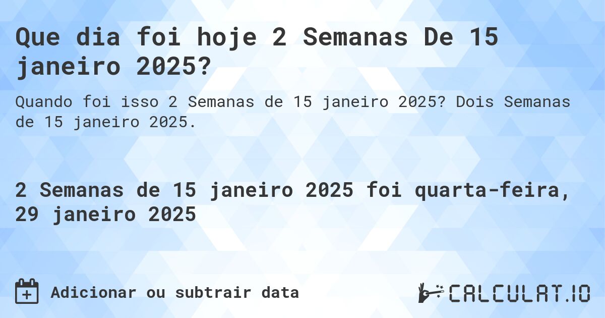 Que dia foi hoje 2 Semanas De 15 janeiro 2025?. Dois Semanas de 15 janeiro 2025.