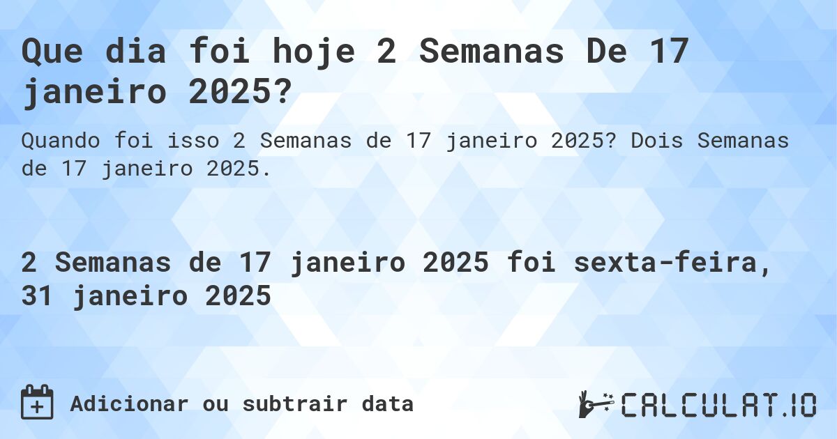 Que dia foi hoje 2 Semanas De 17 janeiro 2025?. Dois Semanas de 17 janeiro 2025.