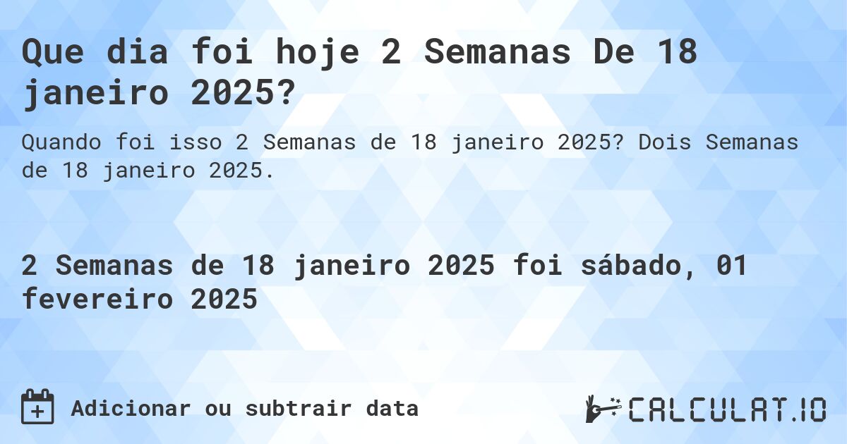 Que dia foi hoje 2 Semanas De 18 janeiro 2025?. Dois Semanas de 18 janeiro 2025.