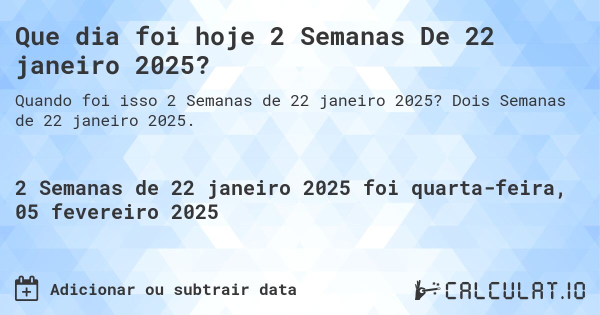 Que dia foi hoje 2 Semanas De 22 janeiro 2025?. Dois Semanas de 22 janeiro 2025.