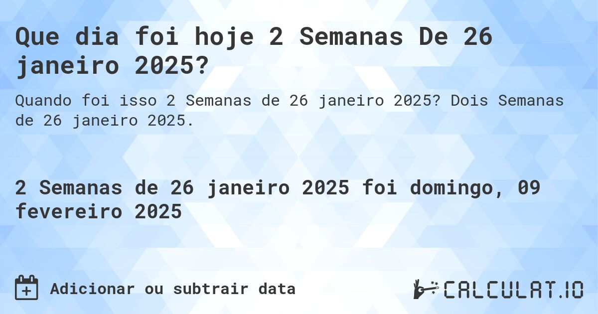 Que dia foi hoje 2 Semanas De 26 janeiro 2025?. Dois Semanas de 26 janeiro 2025.