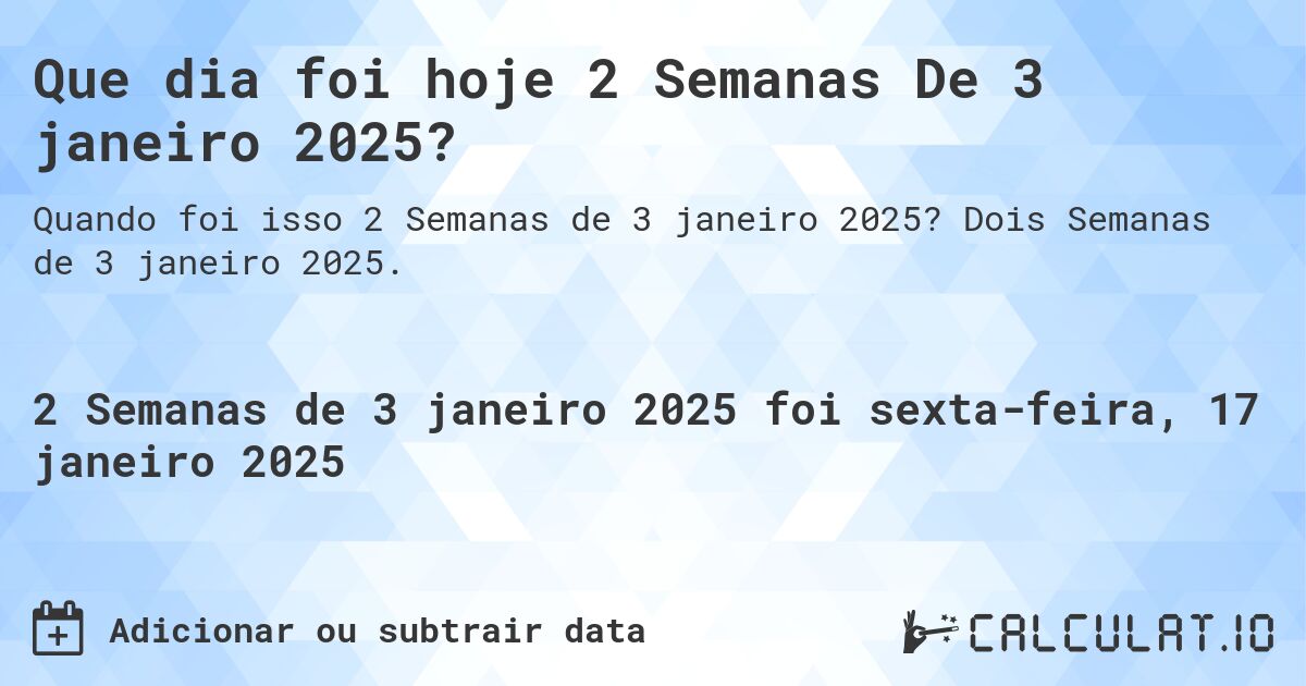 Que dia foi hoje 2 Semanas De 3 janeiro 2025?. Dois Semanas de 3 janeiro 2025.