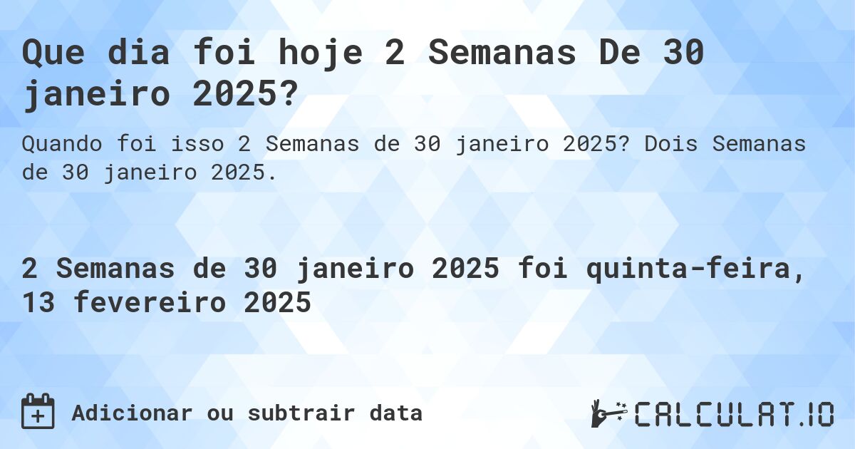 Que dia foi hoje 2 Semanas De 30 janeiro 2025?. Dois Semanas de 30 janeiro 2025.