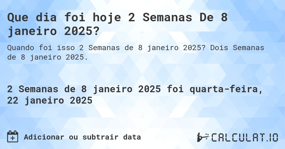 Que dia foi hoje 2 Semanas De 8 janeiro 2025?. Dois Semanas de 8 janeiro 2025.