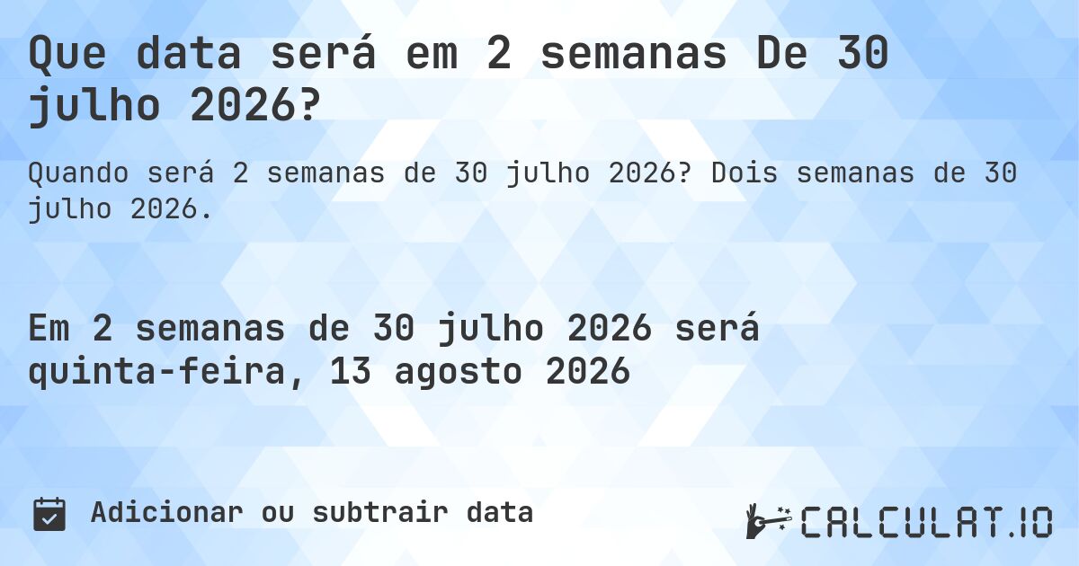Que data será em 2 semanas De 30 julho 2026?. Dois semanas de 30 julho 2026.