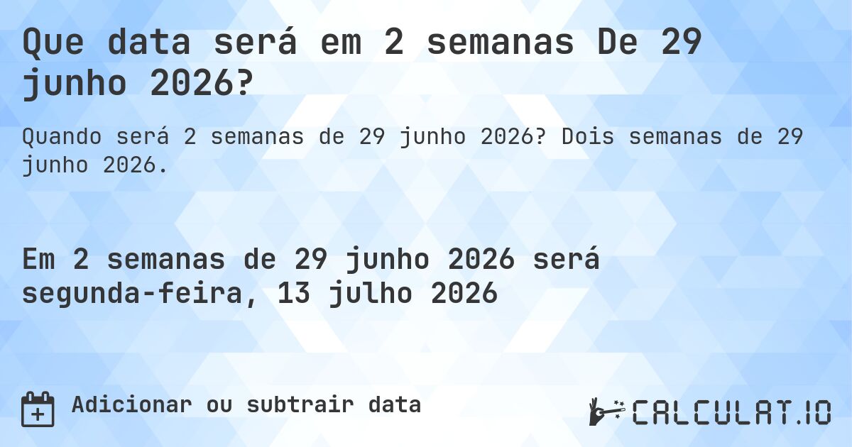 Que data será em 2 semanas De 29 junho 2026?. Dois semanas de 29 junho 2026.