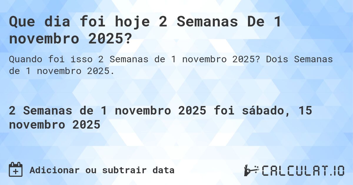 Que dia foi hoje 2 Semanas De 1 novembro 2025?. Dois Semanas de 1 novembro 2025.