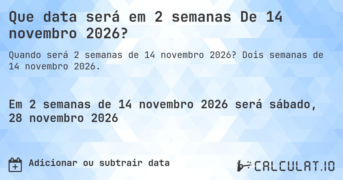 Que data será em 2 semanas De 14 novembro 2026?. Dois semanas de 14 novembro 2026.