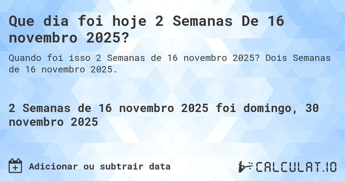 Que dia foi hoje 2 Semanas De 16 novembro 2025?. Dois Semanas de 16 novembro 2025.