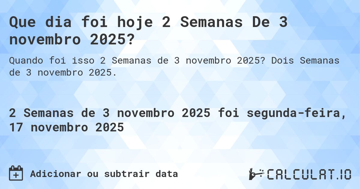 Que dia foi hoje 2 Semanas De 3 novembro 2025?. Dois Semanas de 3 novembro 2025.