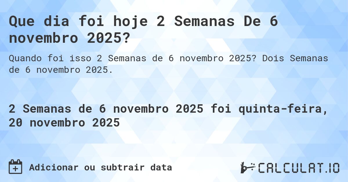 Que dia foi hoje 2 Semanas De 6 novembro 2025?. Dois Semanas de 6 novembro 2025.