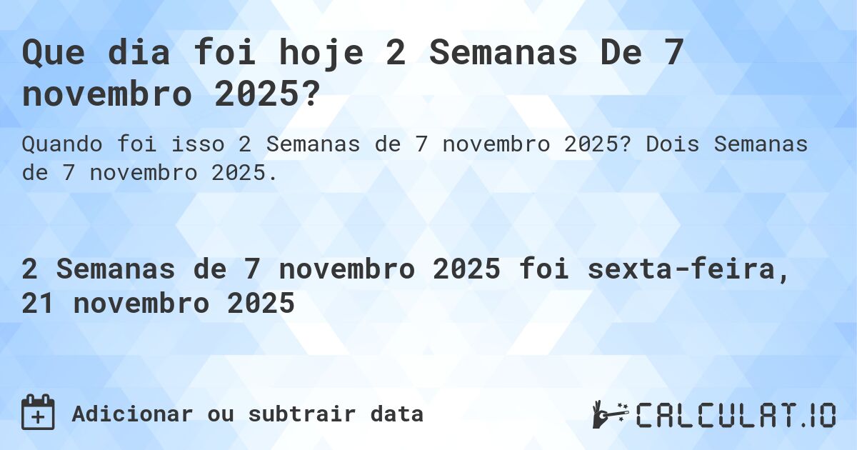 Que dia foi hoje 2 Semanas De 7 novembro 2025?. Dois Semanas de 7 novembro 2025.