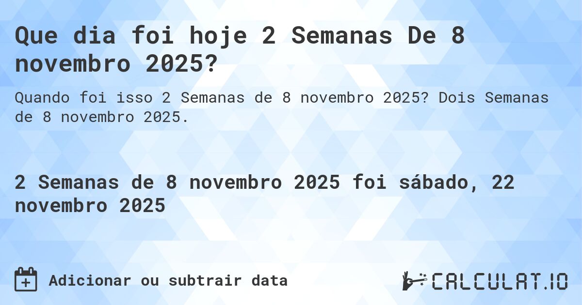 Que dia foi hoje 2 Semanas De 8 novembro 2025?. Dois Semanas de 8 novembro 2025.