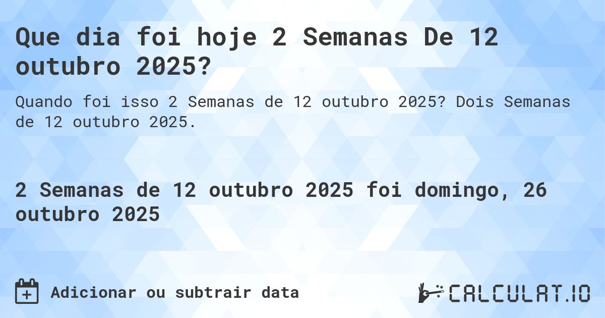 Que dia foi hoje 2 Semanas De 12 outubro 2025?. Dois Semanas de 12 outubro 2025.