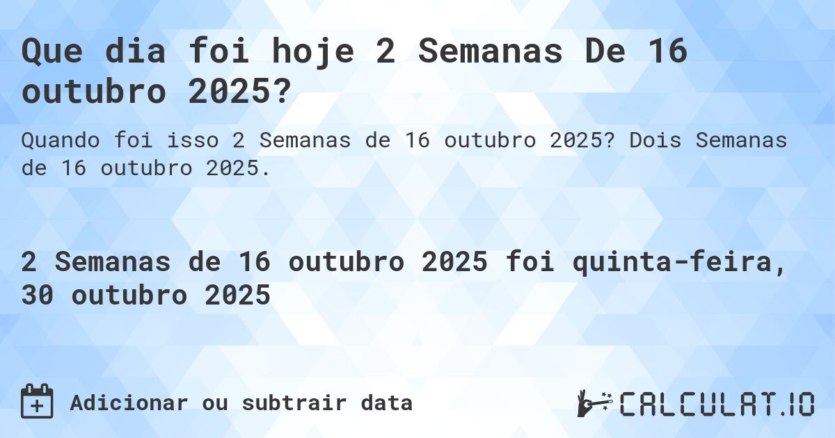 Que dia foi hoje 2 Semanas De 16 outubro 2025?. Dois Semanas de 16 outubro 2025.