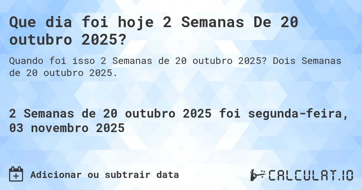 Que dia foi hoje 2 Semanas De 20 outubro 2025?. Dois Semanas de 20 outubro 2025.