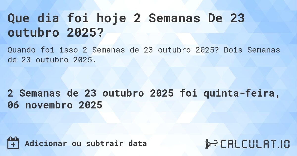 Que dia foi hoje 2 Semanas De 23 outubro 2025?. Dois Semanas de 23 outubro 2025.