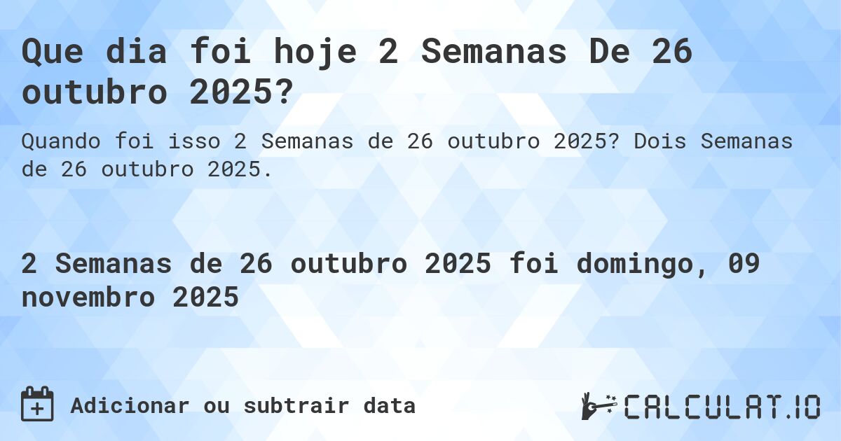 Que dia foi hoje 2 Semanas De 26 outubro 2025?. Dois Semanas de 26 outubro 2025.