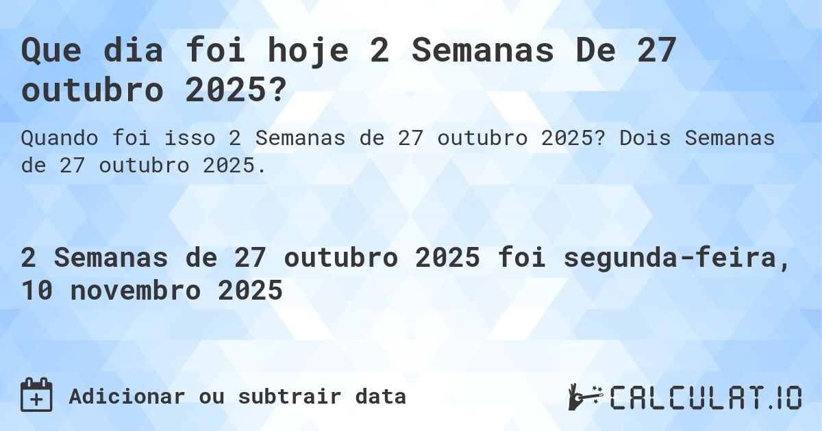 Que dia foi hoje 2 Semanas De 27 outubro 2025?. Dois Semanas de 27 outubro 2025.