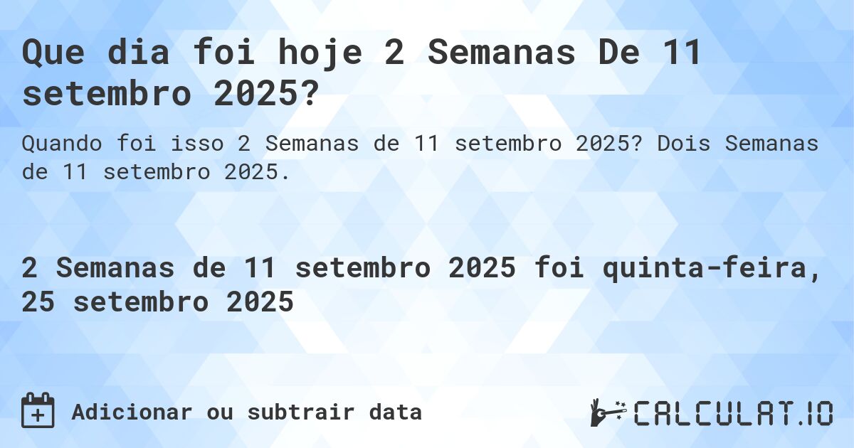 Que dia foi hoje 2 Semanas De 11 setembro 2025?. Dois Semanas de 11 setembro 2025.