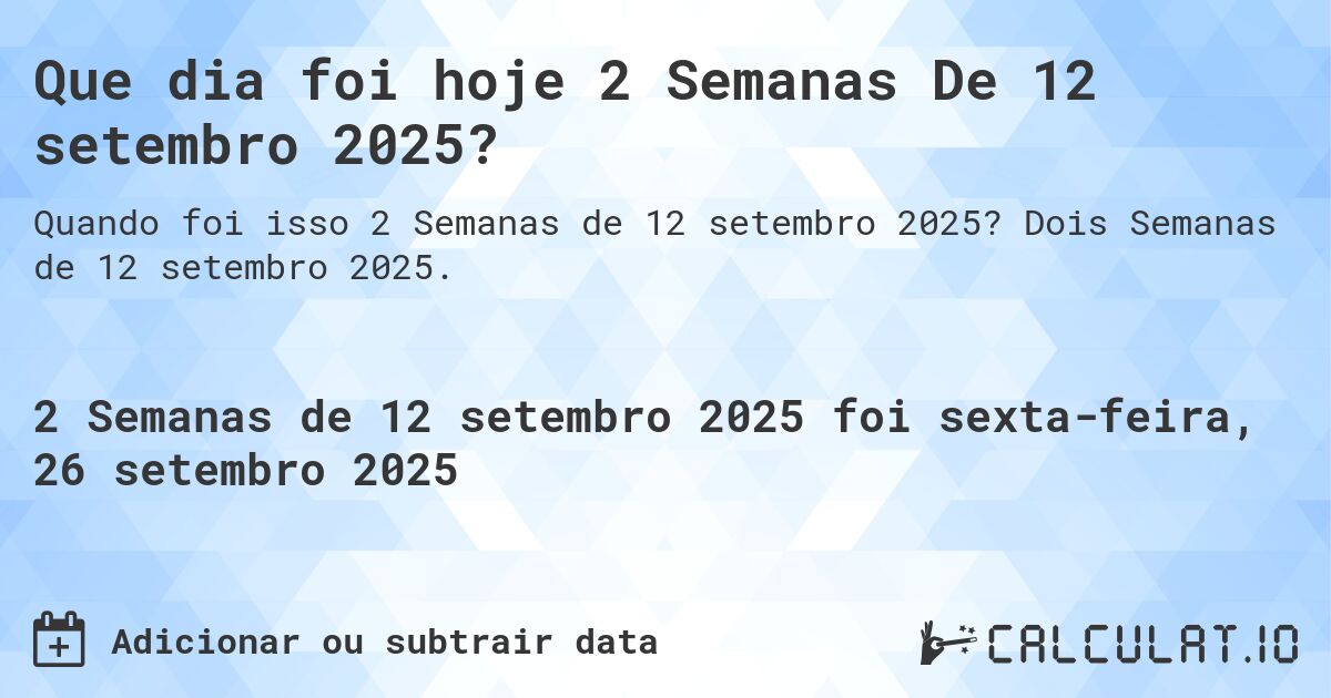 Que dia foi hoje 2 Semanas De 12 setembro 2025?. Dois Semanas de 12 setembro 2025.
