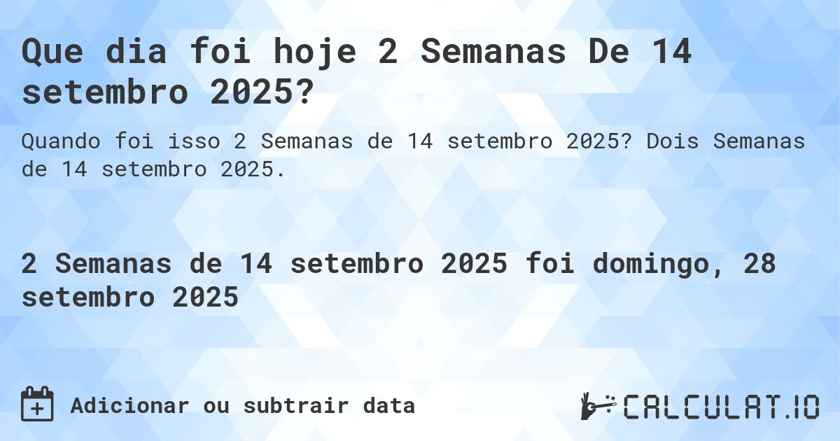 Que dia foi hoje 2 Semanas De 14 setembro 2025?. Dois Semanas de 14 setembro 2025.