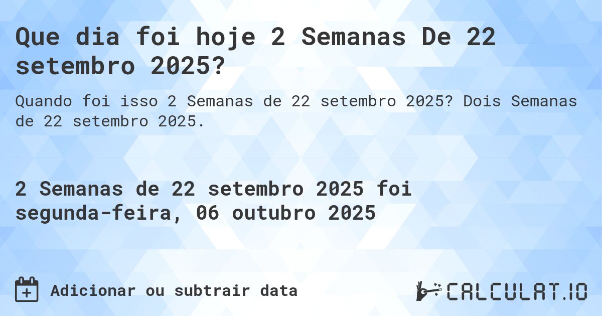 Que dia foi hoje 2 Semanas De 22 setembro 2025?. Dois Semanas de 22 setembro 2025.