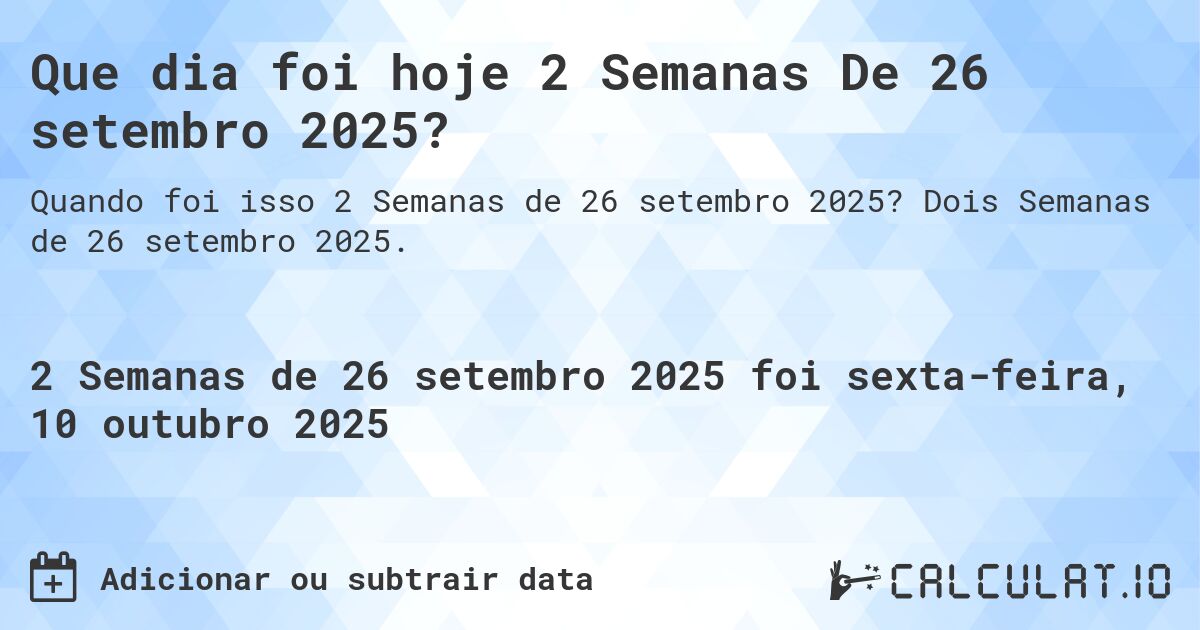 Que dia foi hoje 2 Semanas De 26 setembro 2025?. Dois Semanas de 26 setembro 2025.
