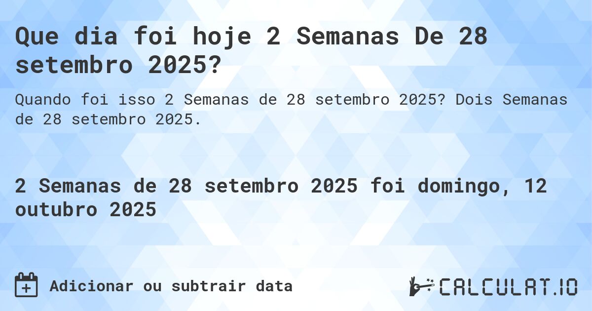 Que dia foi hoje 2 Semanas De 28 setembro 2025?. Dois Semanas de 28 setembro 2025.